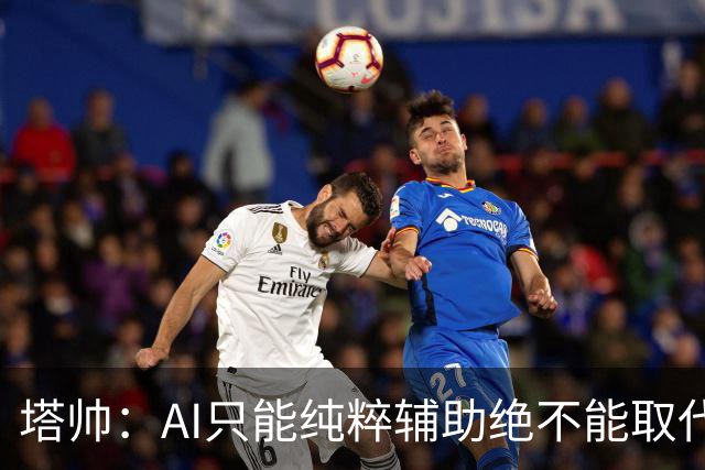 塔帅：AI只能纯粹辅助绝不能取代直觉 我们从未考虑将道曼外租